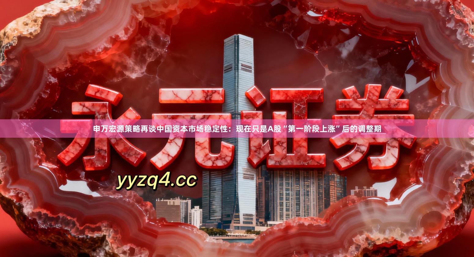 申万宏源策略再谈中国资本市场稳定性：现在只是A股“第一阶段上涨”后的调整期