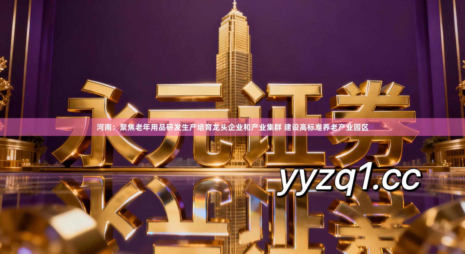 河南：聚焦老年用品研发生产培育龙头企业和产业集群 建设高标准养老产业园区