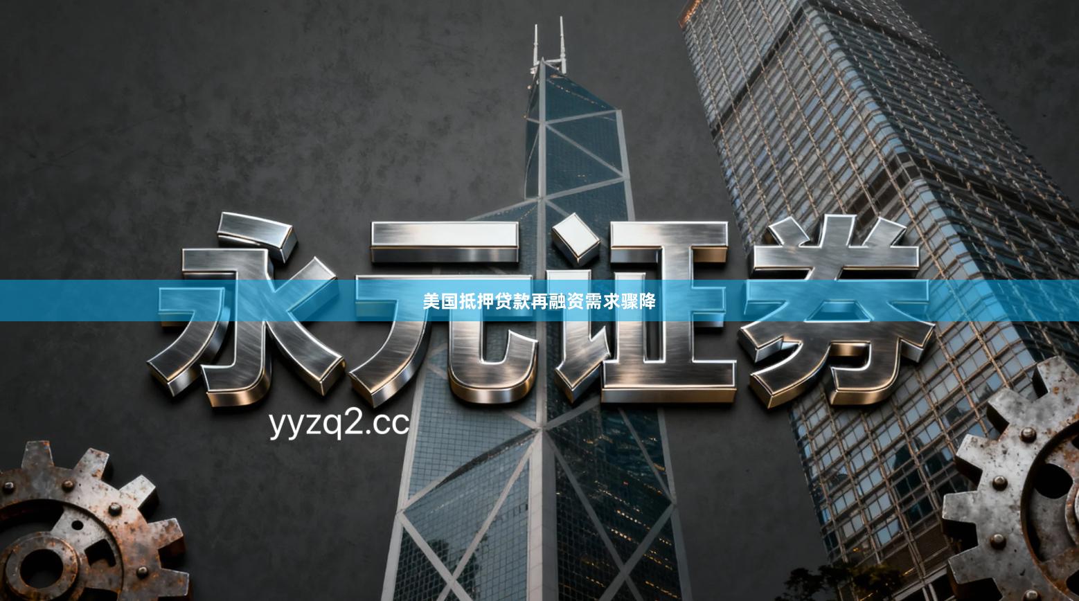 美国抵押贷款再融资需求骤降