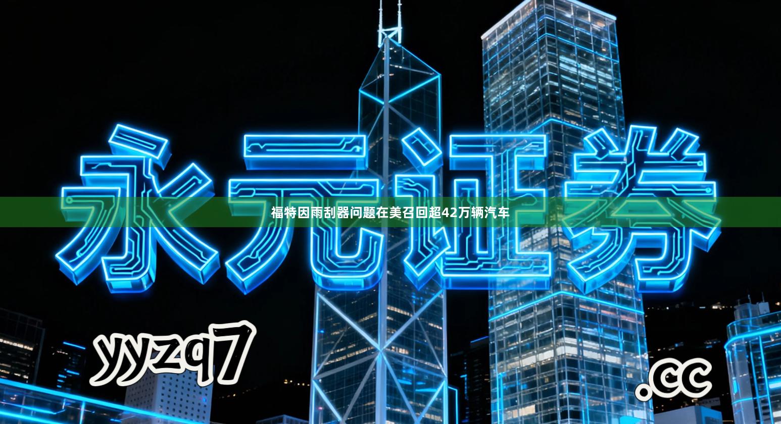 福特因雨刮器问题在美召回超42万辆汽车