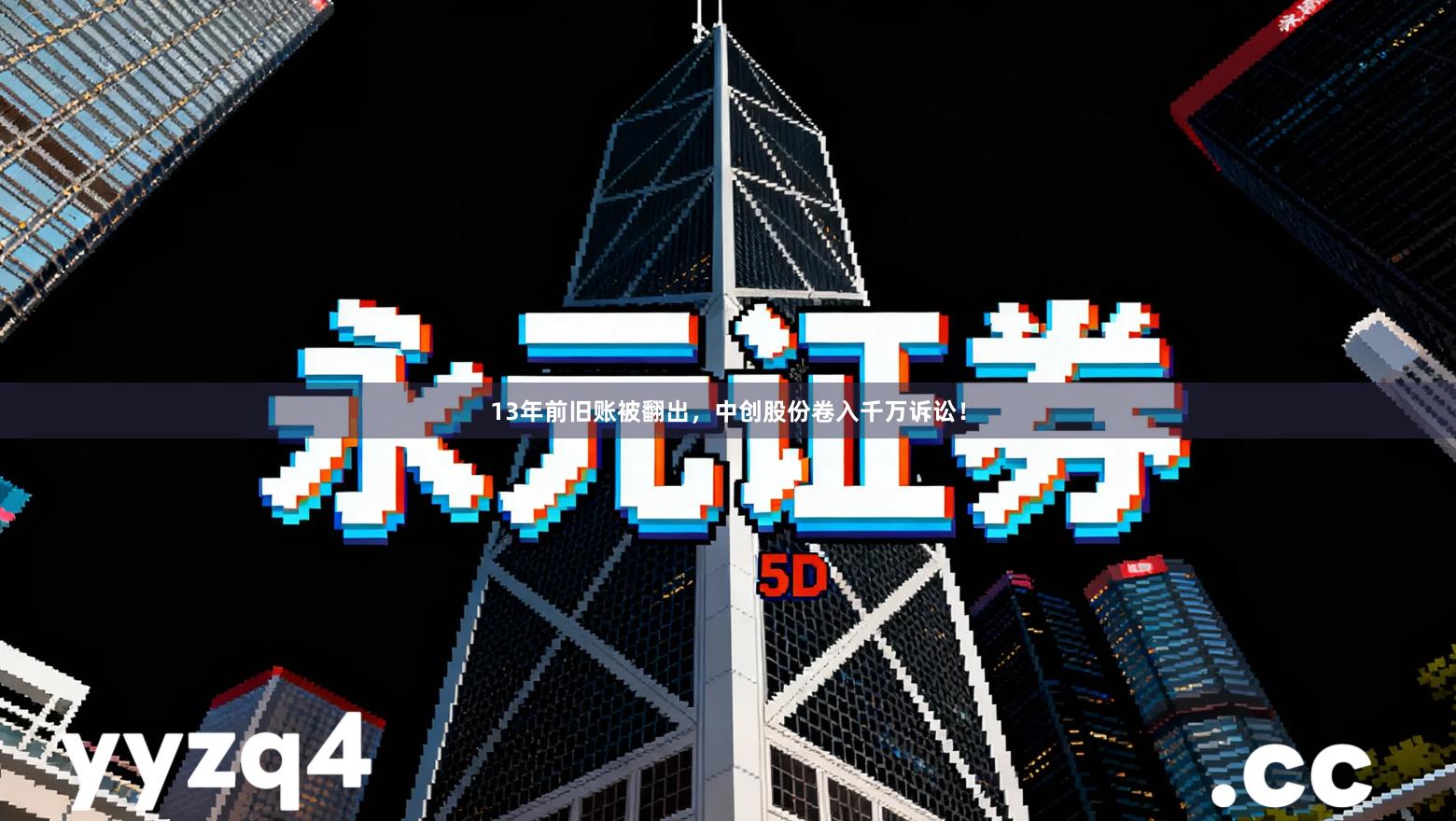 13年前旧账被翻出，中创股份卷入千万诉讼！