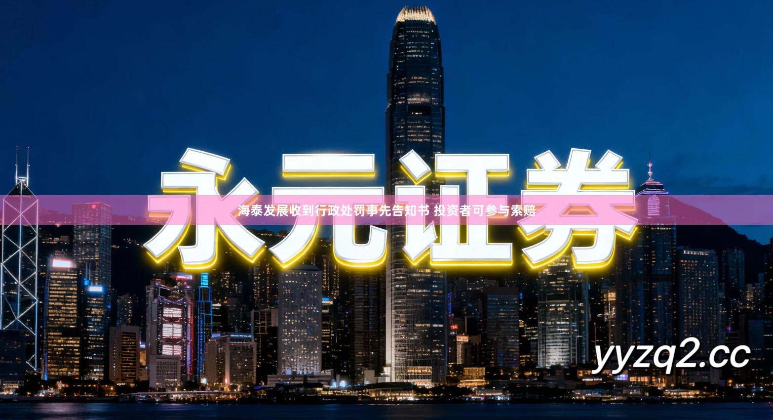 海泰发展收到行政处罚事先告知书 投资者可参与索赔