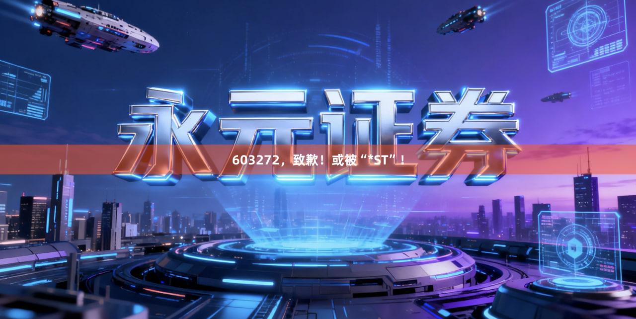 603272，致歉！或被“*ST”！