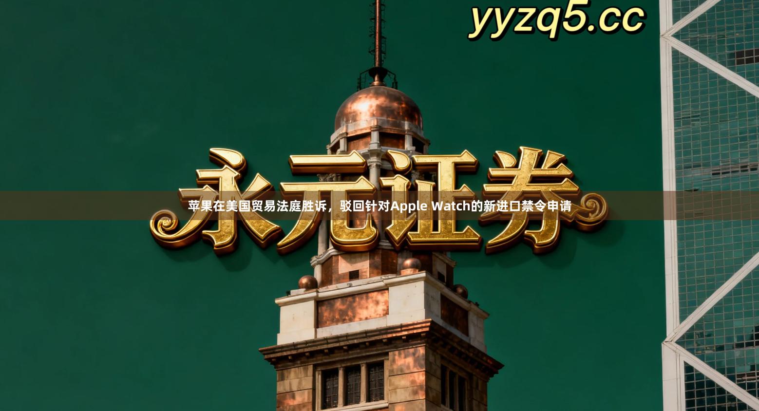 苹果在美国贸易法庭胜诉，驳回针对Apple Watch的新进口禁令申请