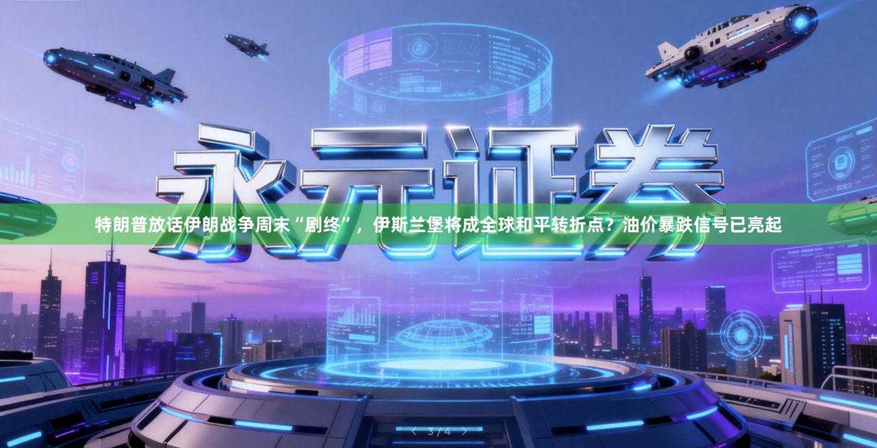 特朗普放话伊朗战争周末“剧终”，伊斯兰堡将成全球和平转折点？油价暴跌信号已亮起