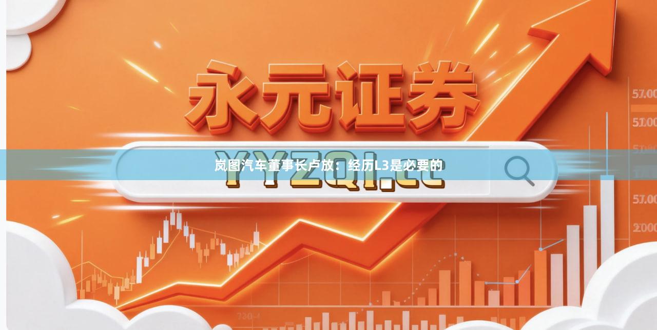 岚图汽车董事长卢放：经历L3是必要的