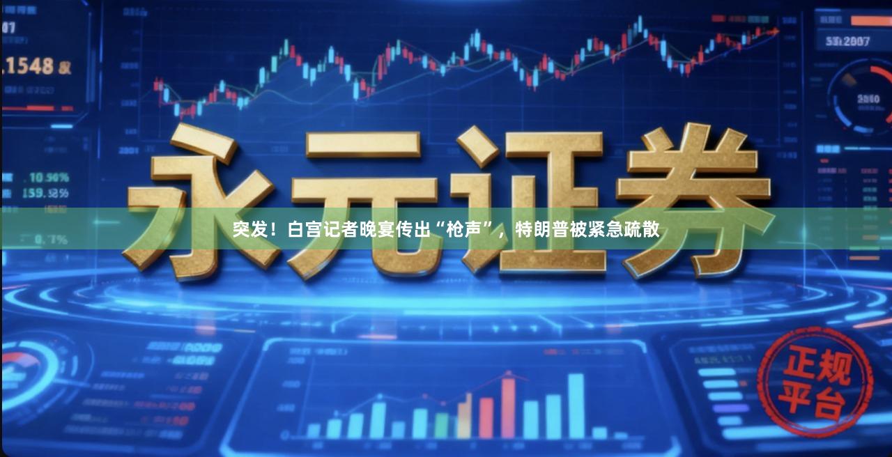 突发！白宫记者晚宴传出“枪声”，特朗普被紧急疏散