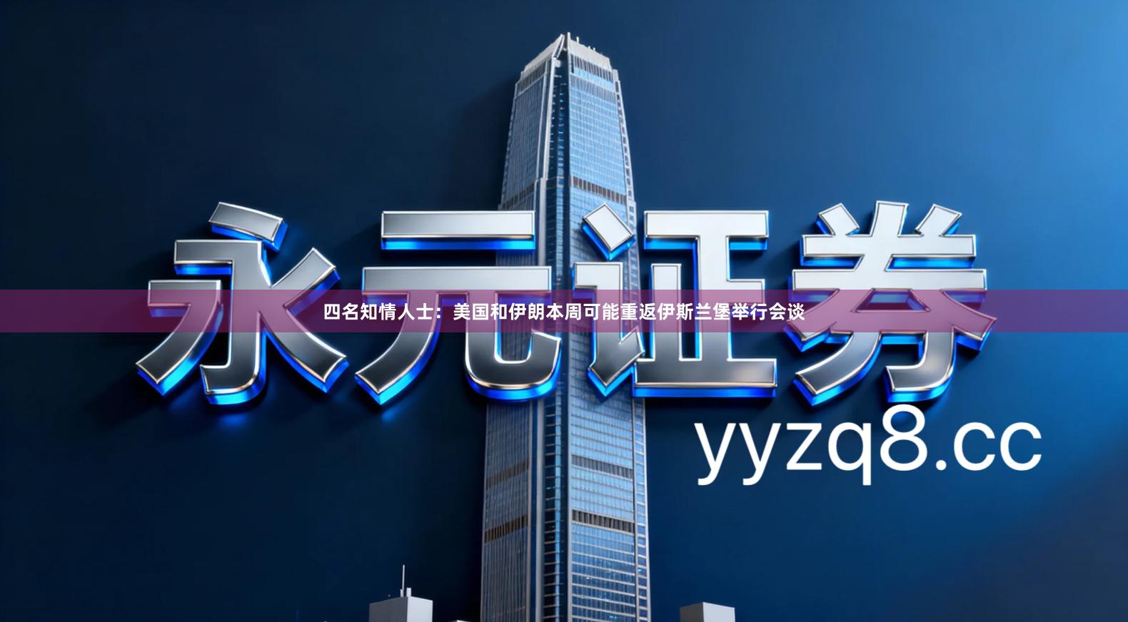 四名知情人士：美国和伊朗本周可能重返伊斯兰堡举行会谈