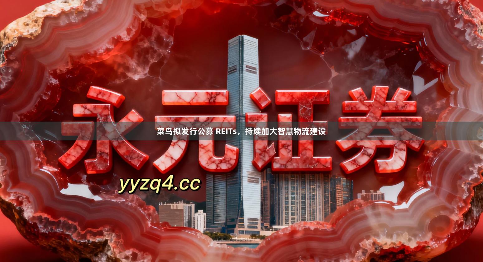 菜鸟拟发行公募 REITs，持续加大智慧物流建设