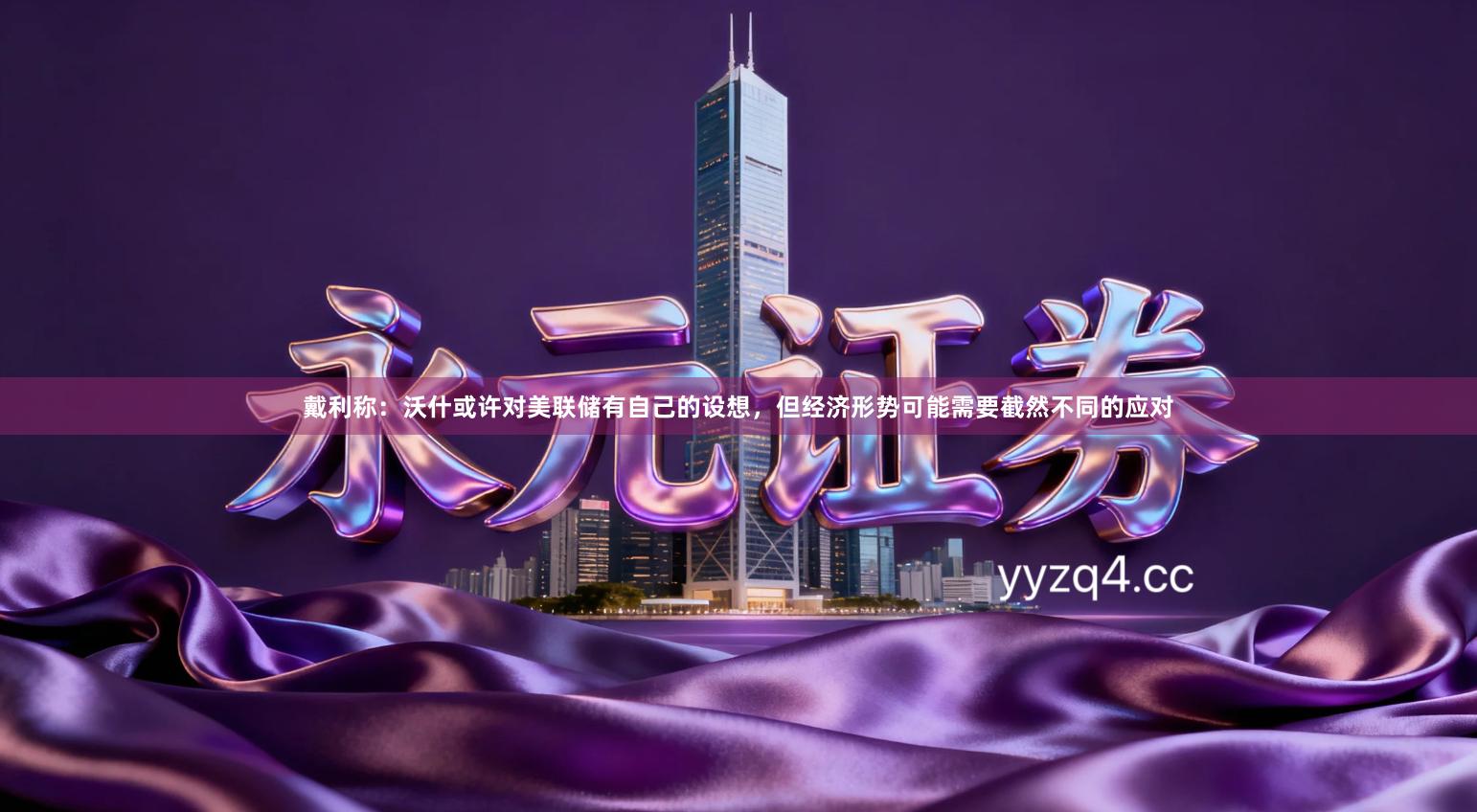 戴利称：沃什或许对美联储有自己的设想，但经济形势可能需要截然不同的应对