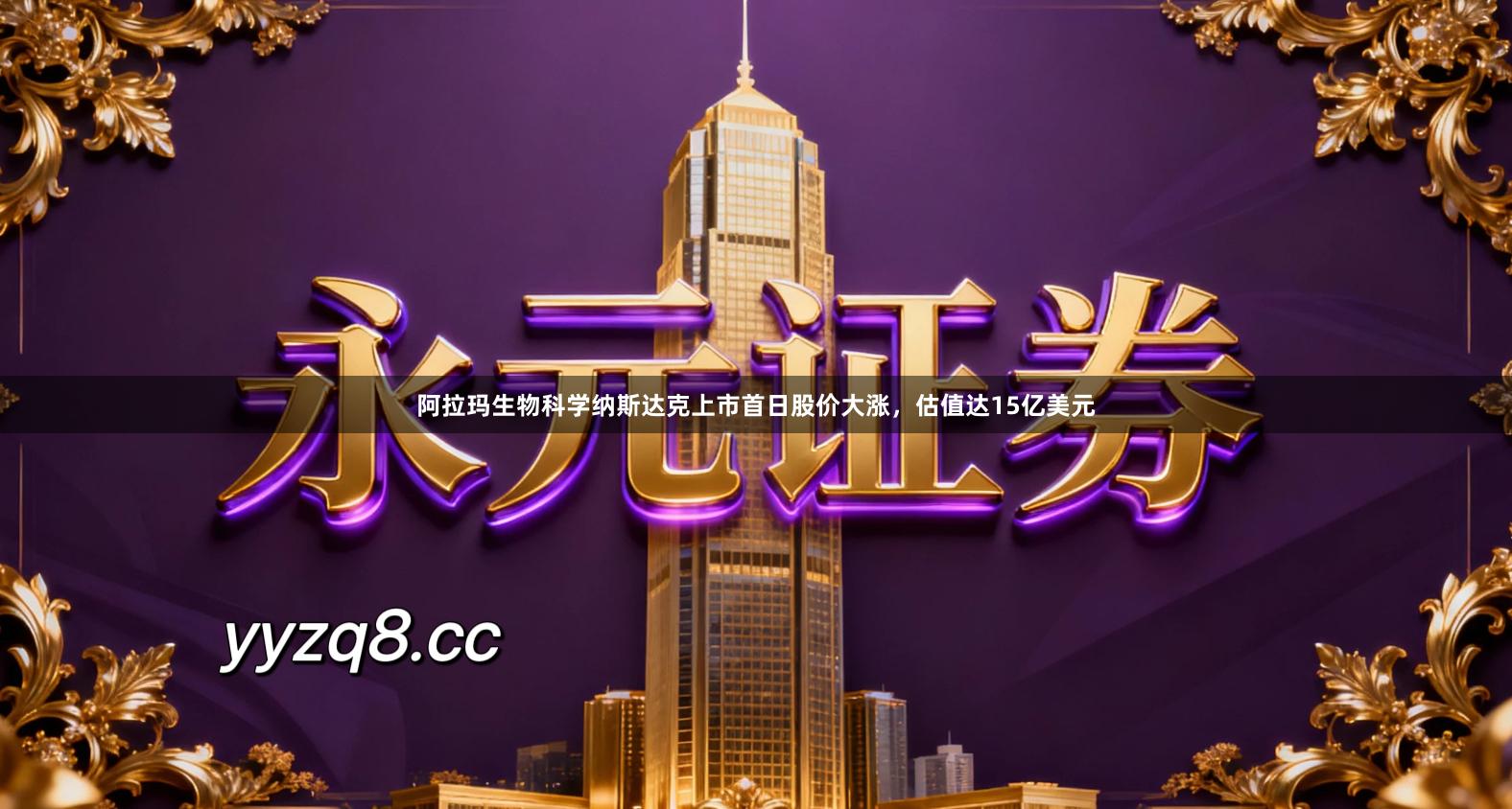 阿拉玛生物科学纳斯达克上市首日股价大涨，估值达15亿美元
