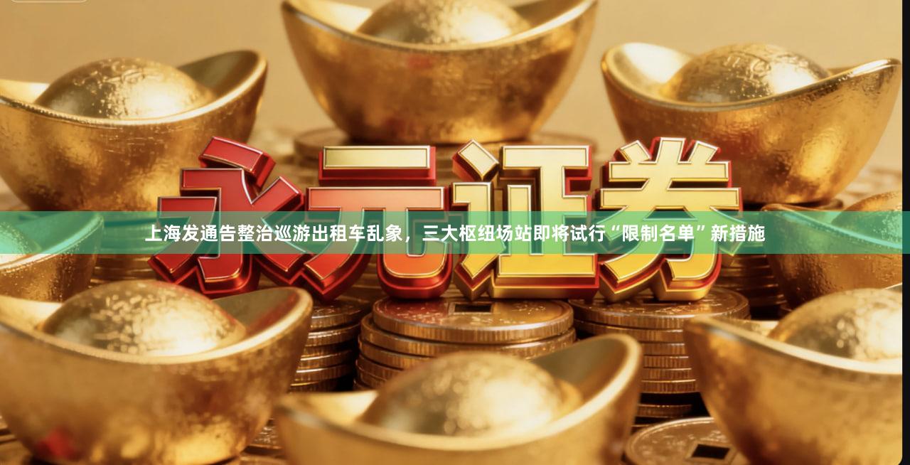 上海发通告整治巡游出租车乱象，三大枢纽场站即将试行“限制名单”新措施