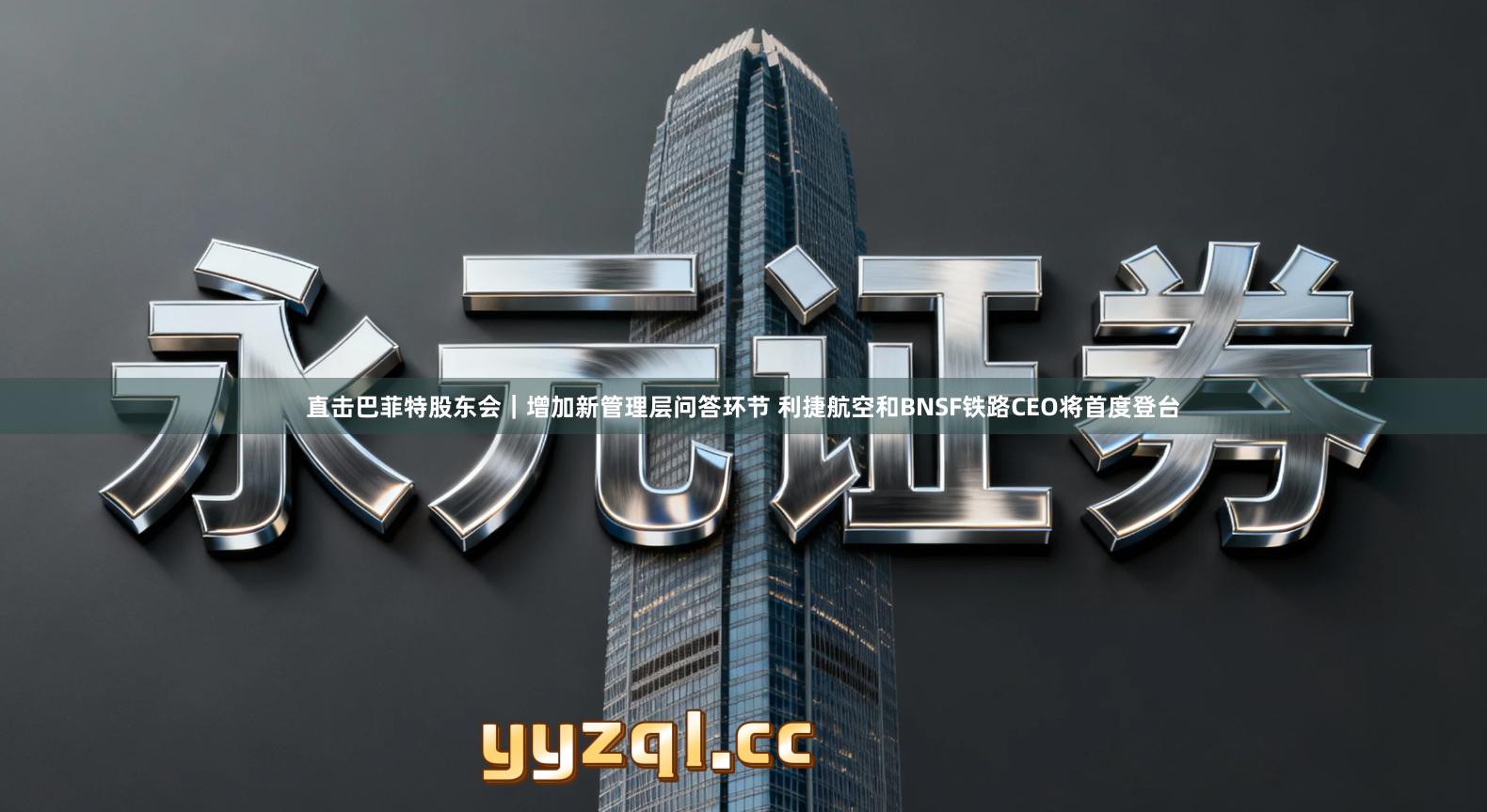 直击巴菲特股东会｜增加新管理层问答环节 利捷航空和BNSF铁路CEO将首度登台