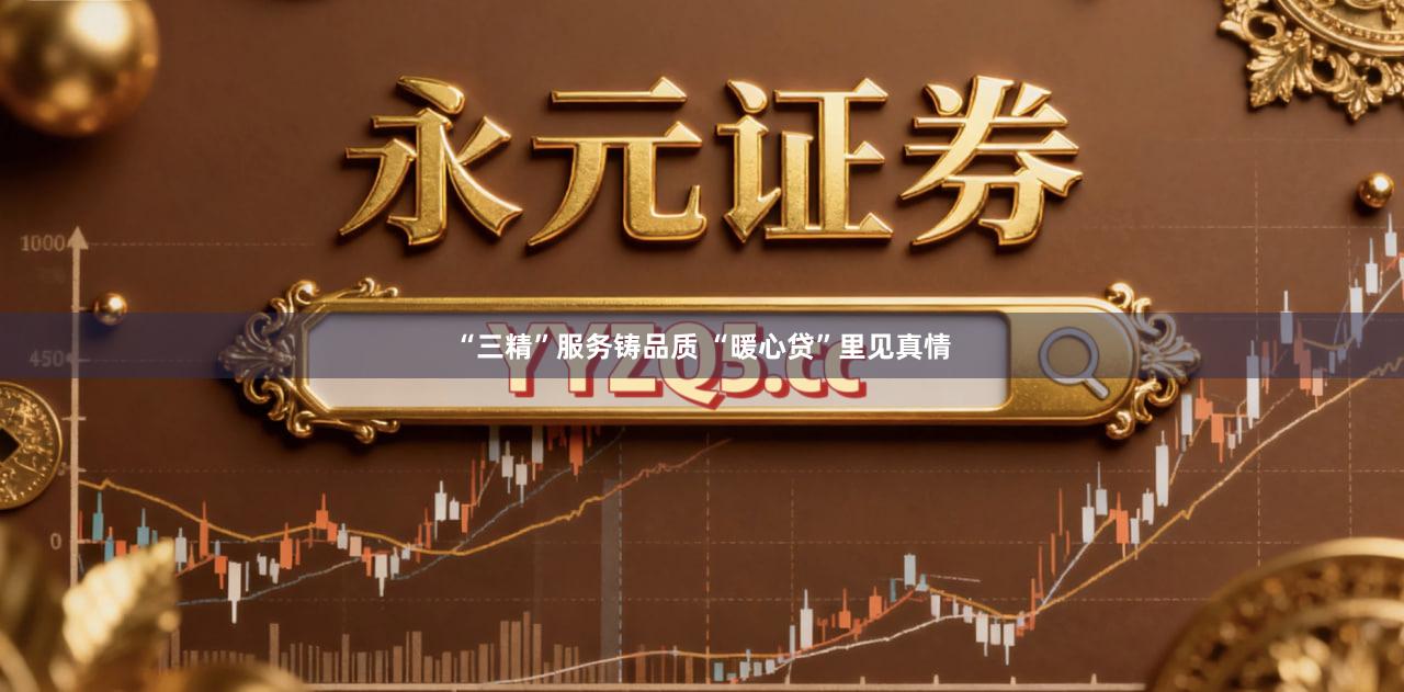 “三精”服务铸品质 “暖心贷”里见真情