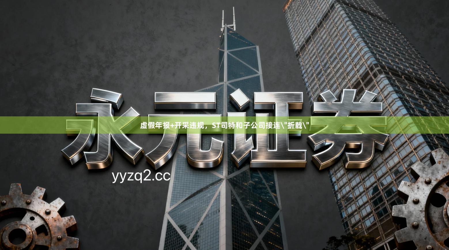 虚假年报+开采违规，ST司特和子公司接连＂折戟＂