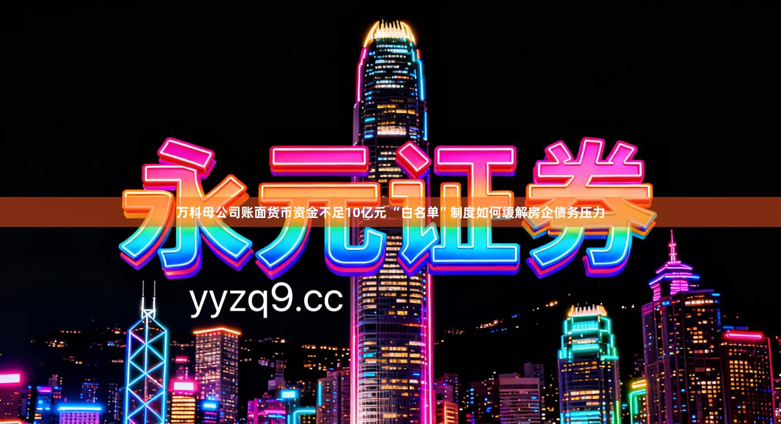 万科母公司账面货币资金不足10亿元 “白名单”制度如何缓解房企债务压力