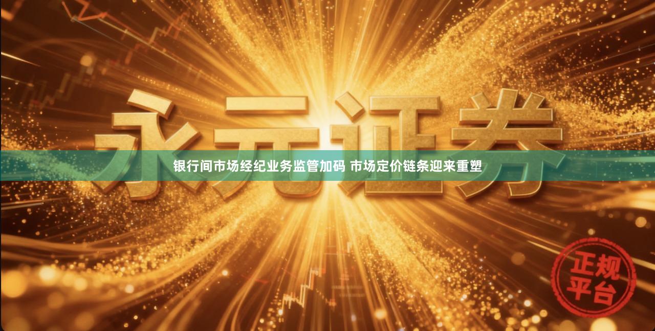 银行间市场经纪业务监管加码 市场定价链条迎来重塑
