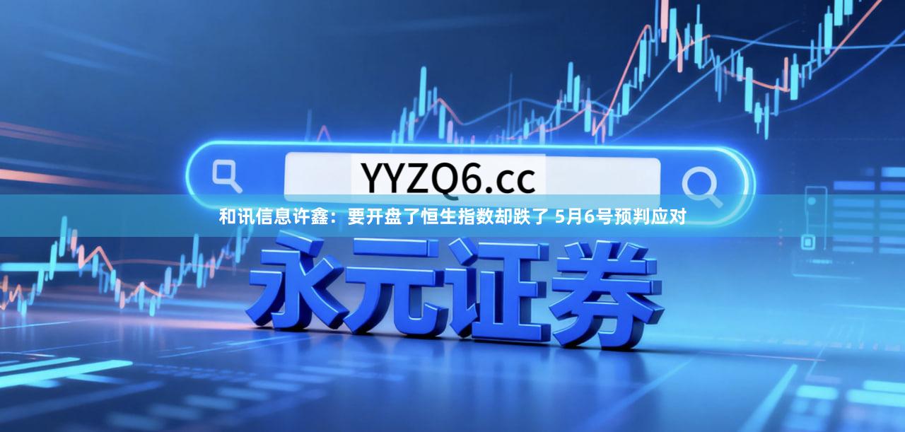 和讯信息许鑫：要开盘了恒生指数却跌了 5月6号预判应对