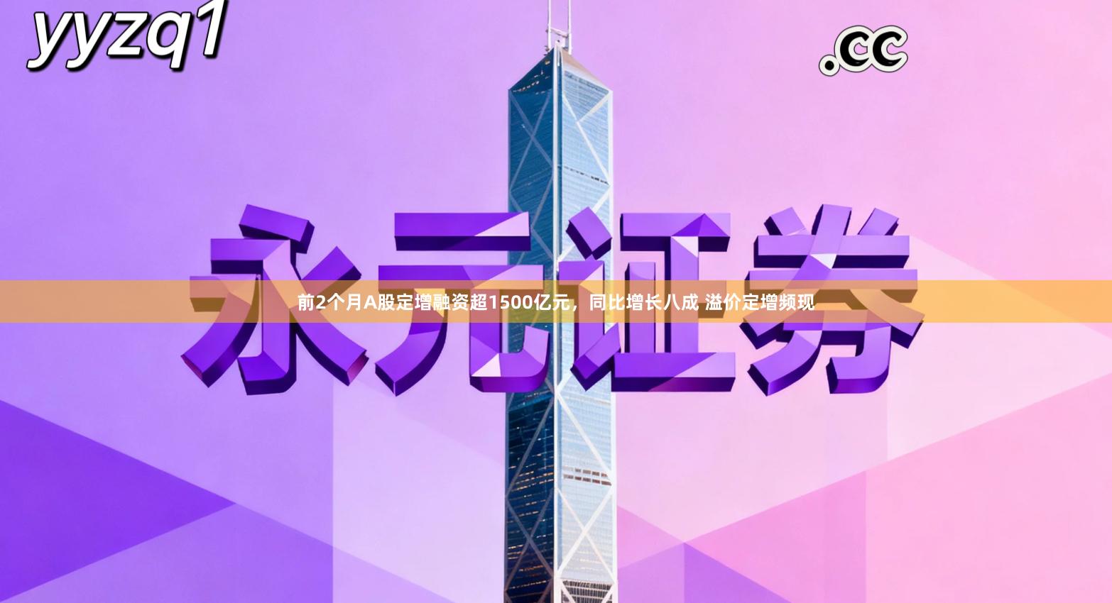 前2个月A股定增融资超1500亿元，同比增长八成 溢价定增频现