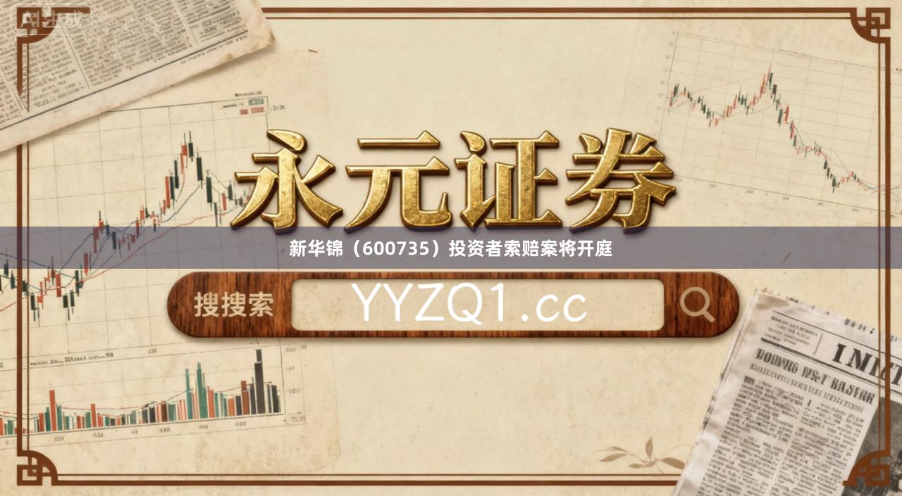 新华锦（600735）投资者索赔案将开庭
