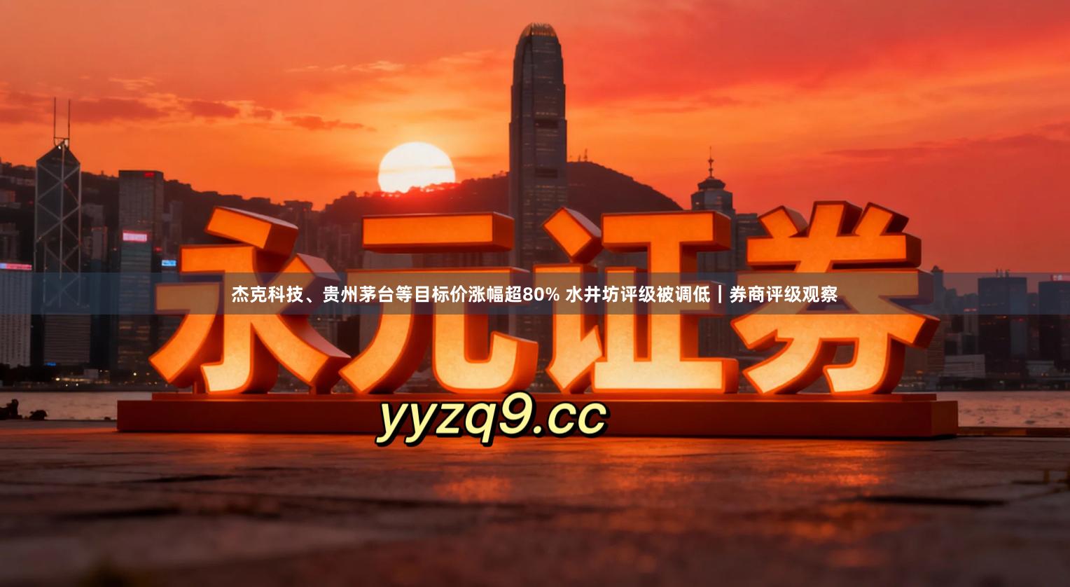 杰克科技、贵州茅台等目标价涨幅超80% 水井坊评级被调低｜券商评级观察