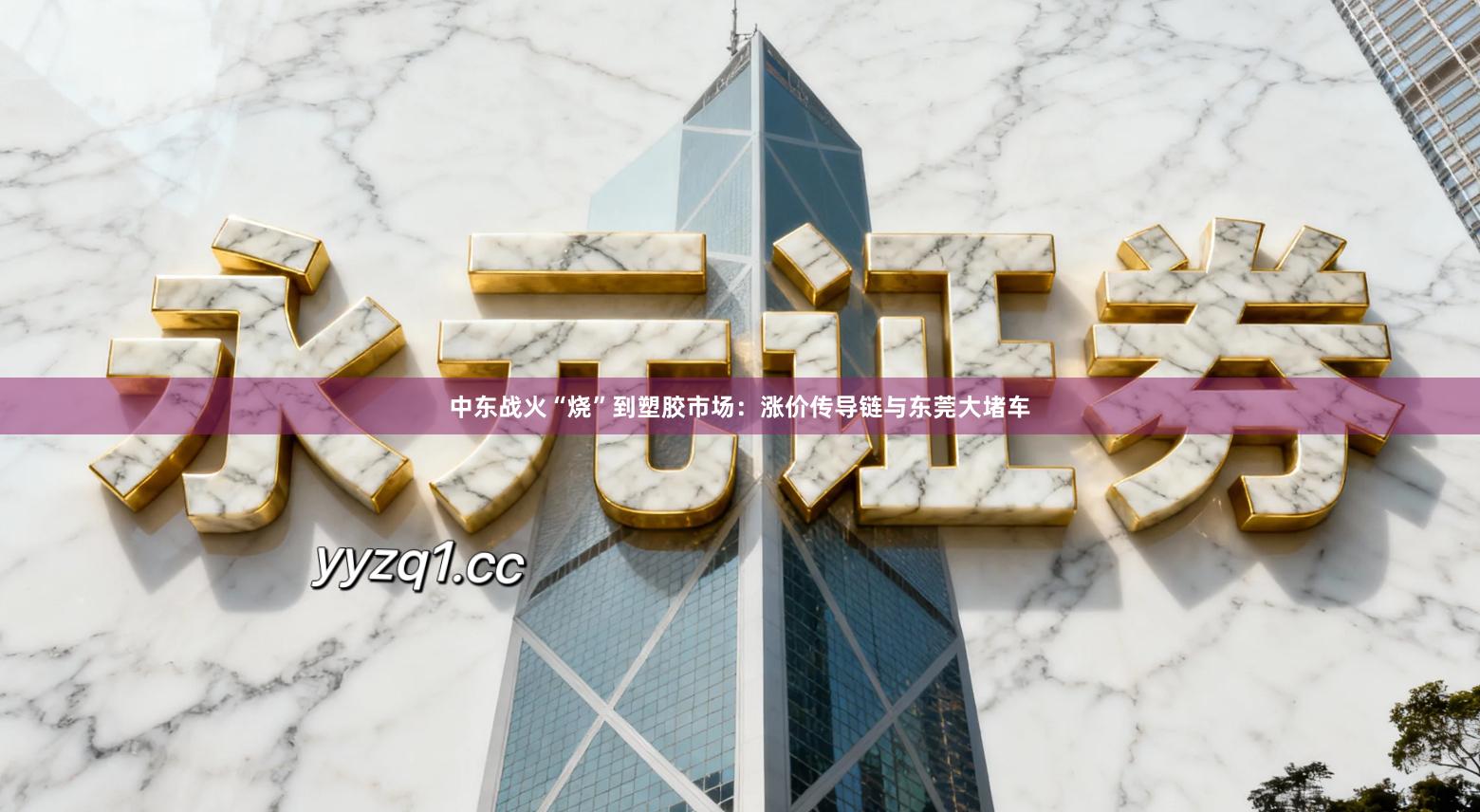 中东战火“烧”到塑胶市场：涨价传导链与东莞大堵车