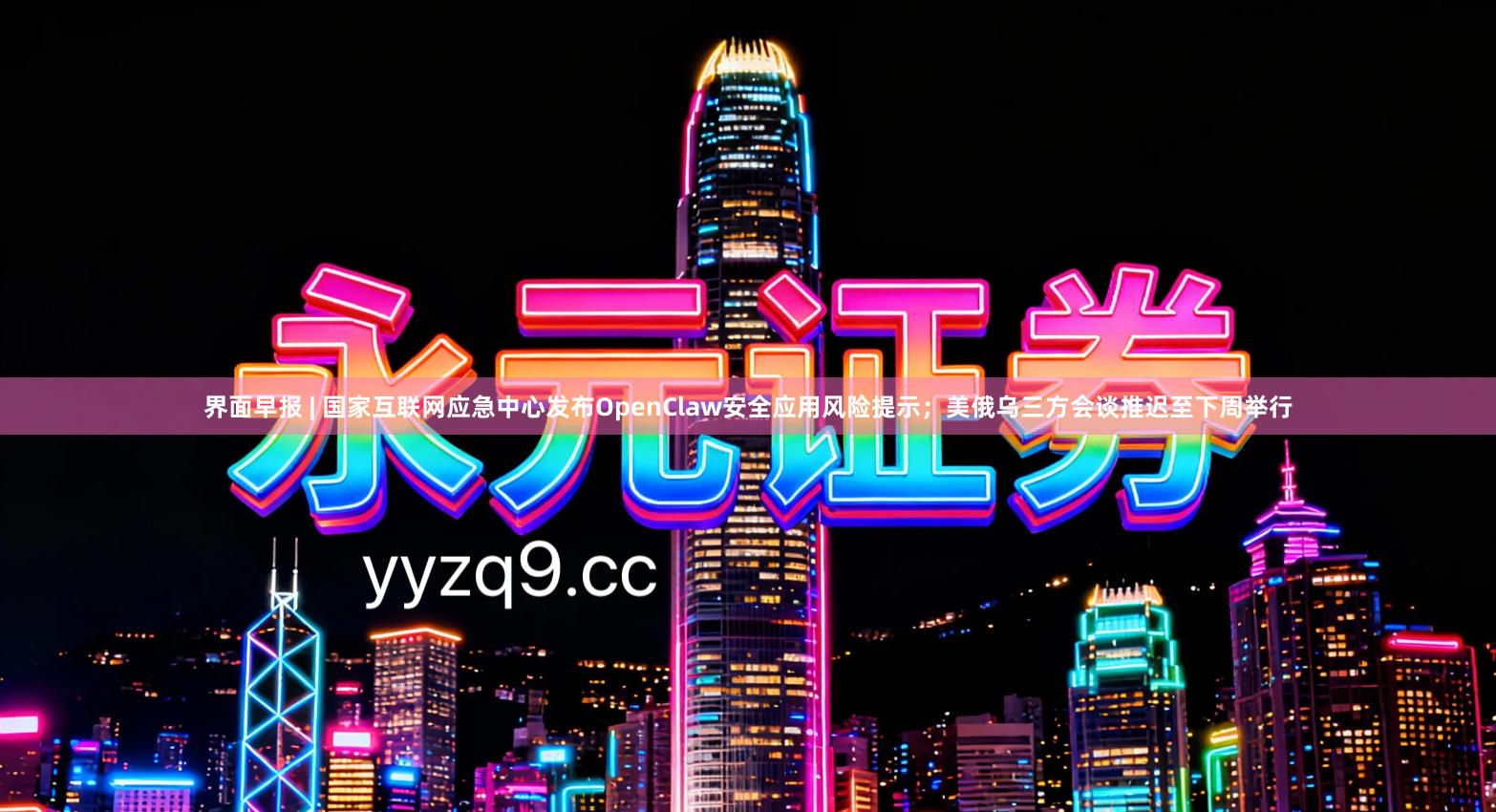界面早报 | 国家互联网应急中心发布OpenClaw安全应用风险提示；美俄乌三方会谈推迟至下周举行