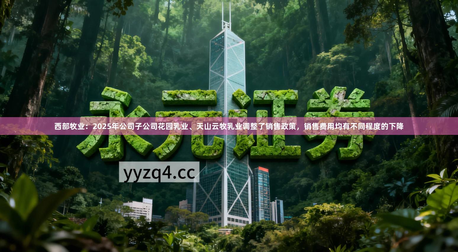 西部牧业：2025年公司子公司花园乳业、天山云牧乳业调整了销售政策，销售费用均有不同程度的下降