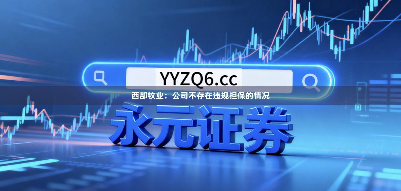 西部牧业：公司不存在违规担保的情况