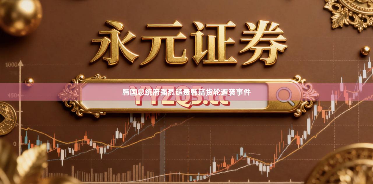 韩国总统府强烈谴责韩籍货轮遭袭事件