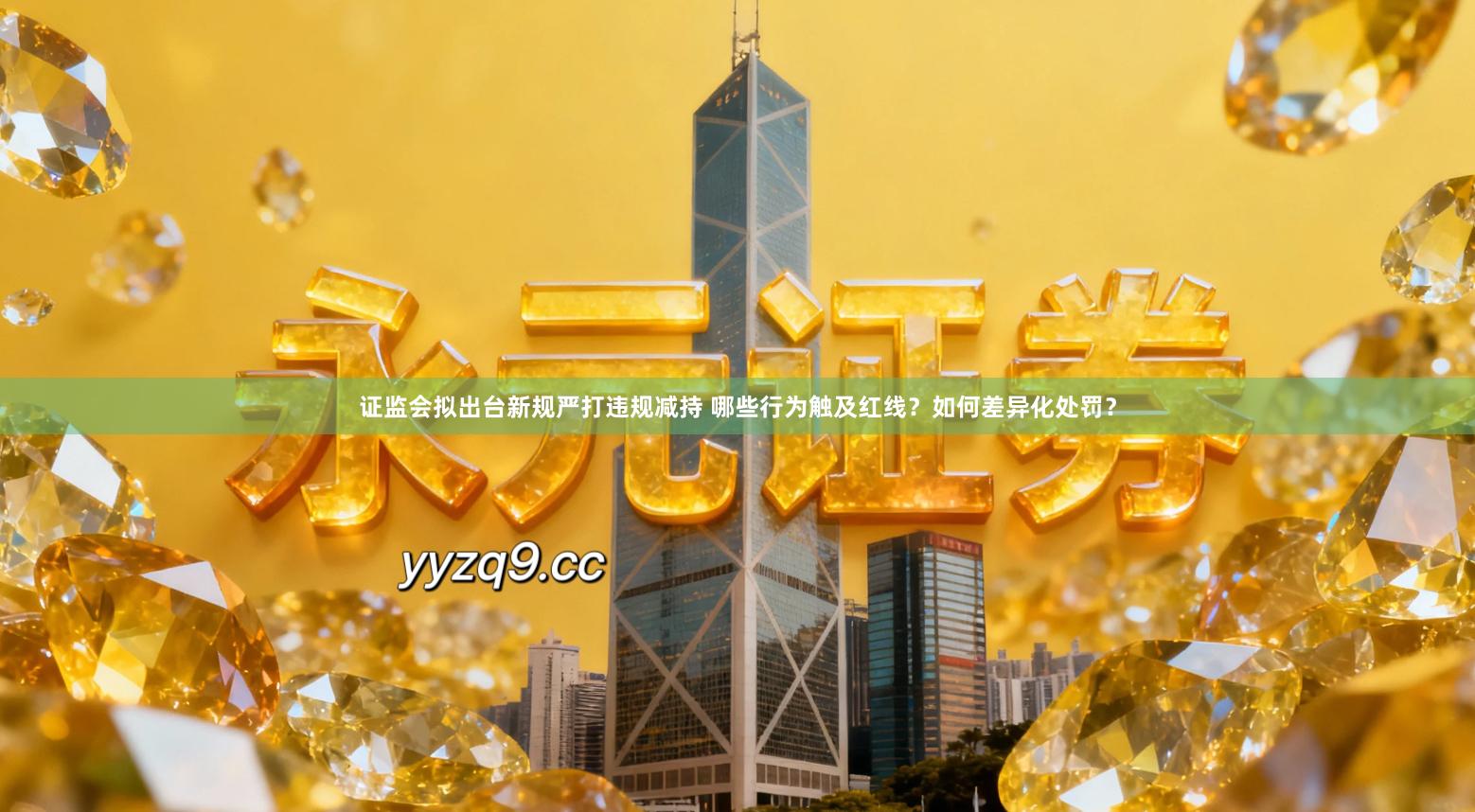 证监会拟出台新规严打违规减持 哪些行为触及红线？如何差异化处罚？