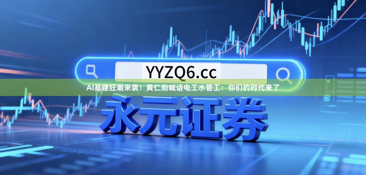 AI基建狂潮来袭！黄仁勋喊话电工水管工：你们的时代来了