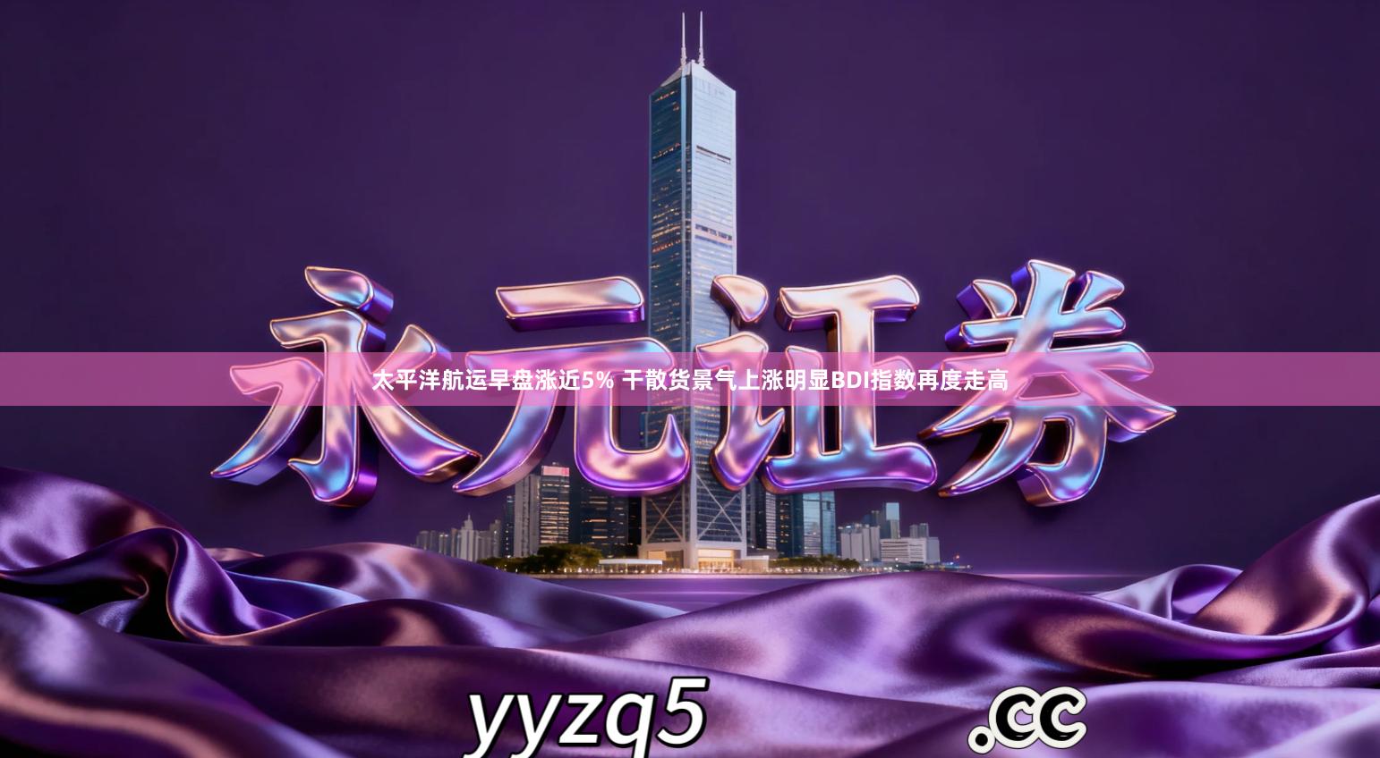 太平洋航运早盘涨近5% 干散货景气上涨明显BDI指数再度走高