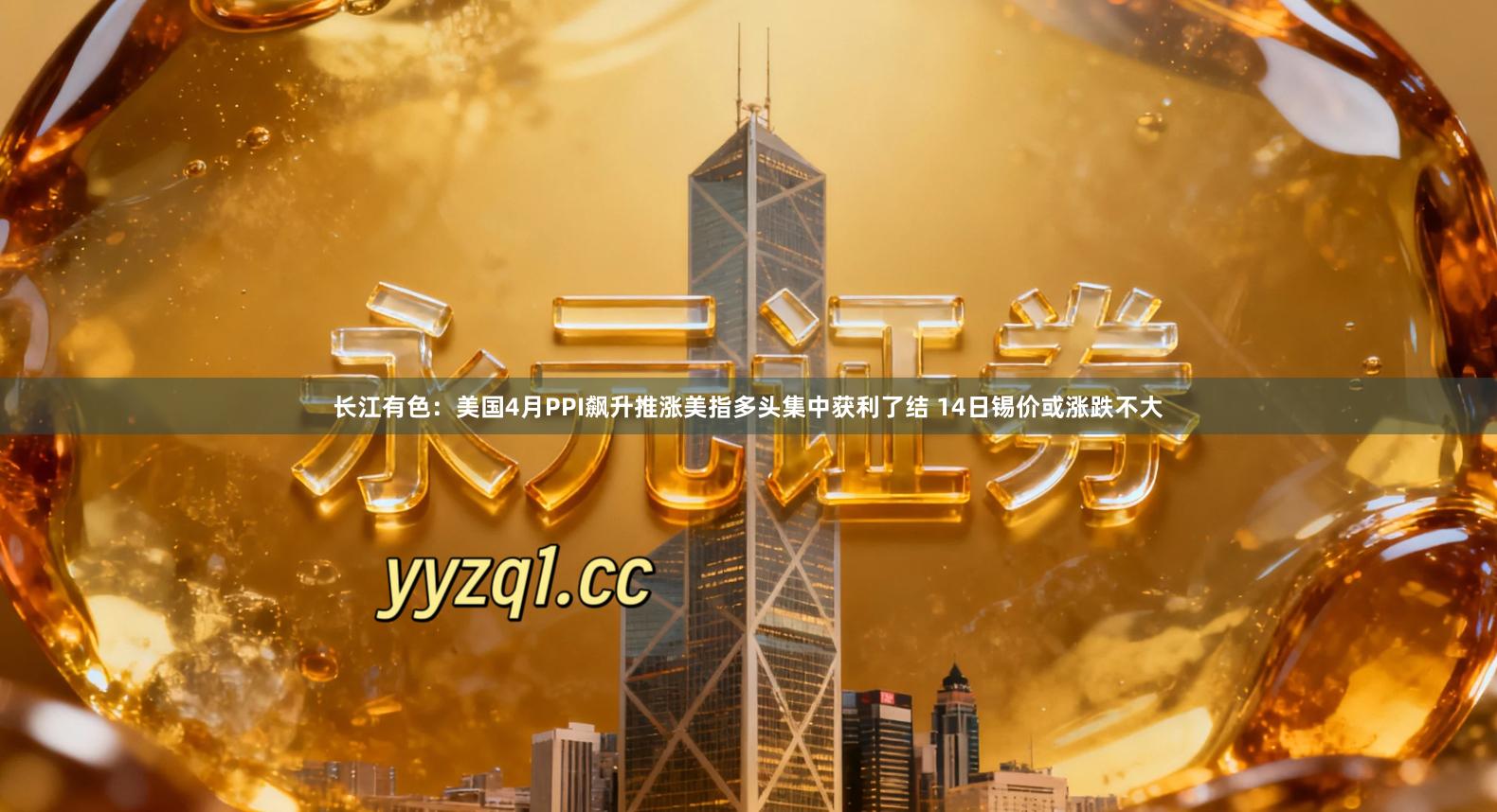长江有色：美国4月PPI飙升推涨美指多头集中获利了结 14日锡价或涨跌不大