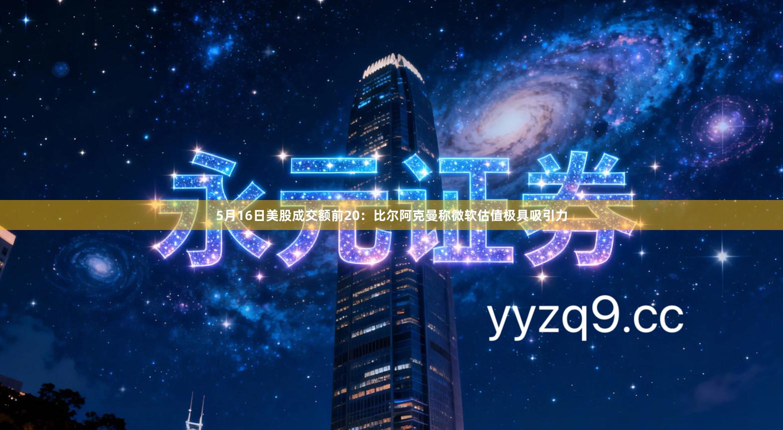 5月16日美股成交额前20：比尔阿克曼称微软估值极具吸引力