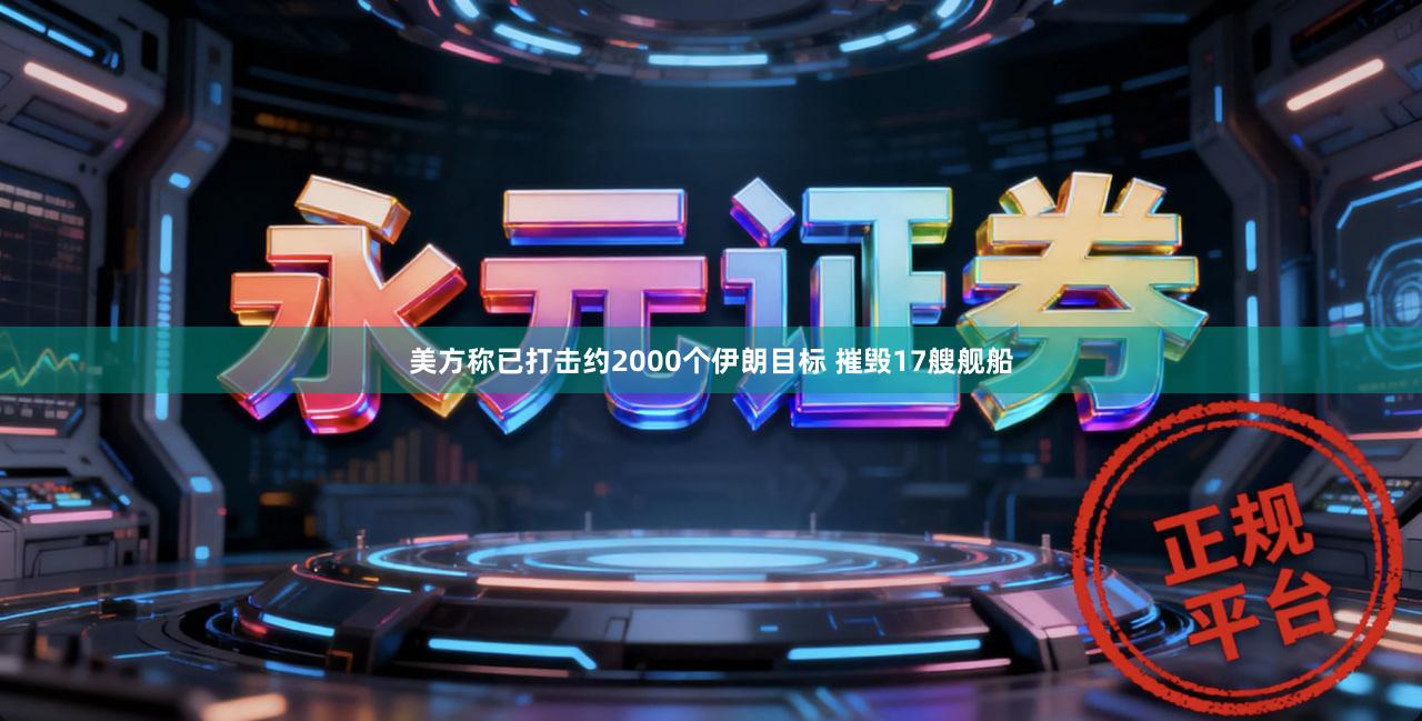 美方称已打击约2000个伊朗目标 摧毁17艘舰船