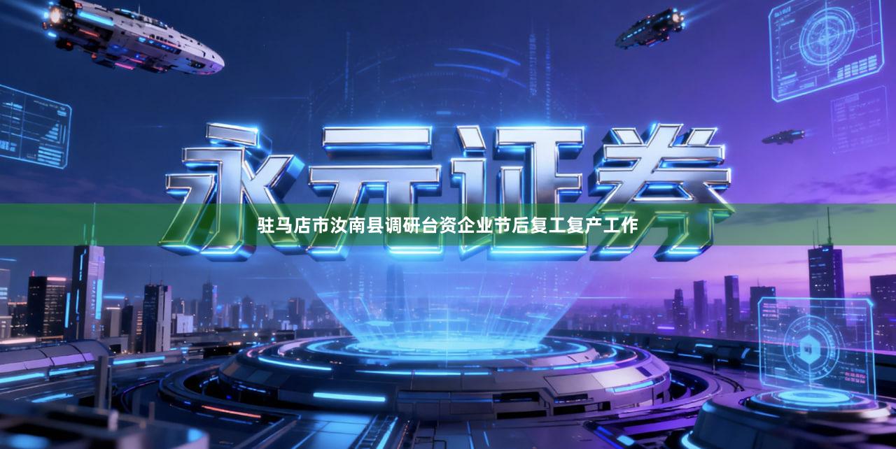 驻马店市汝南县调研台资企业节后复工复产工作