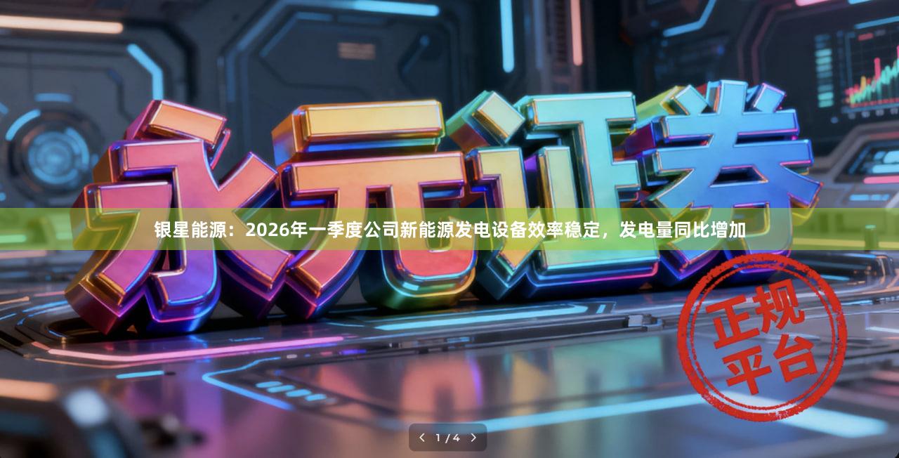 银星能源：2026年一季度公司新能源发电设备效率稳定，发电量同比增加