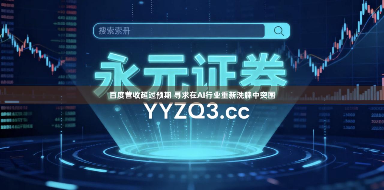 百度营收超过预期 寻求在AI行业重新洗牌中突围