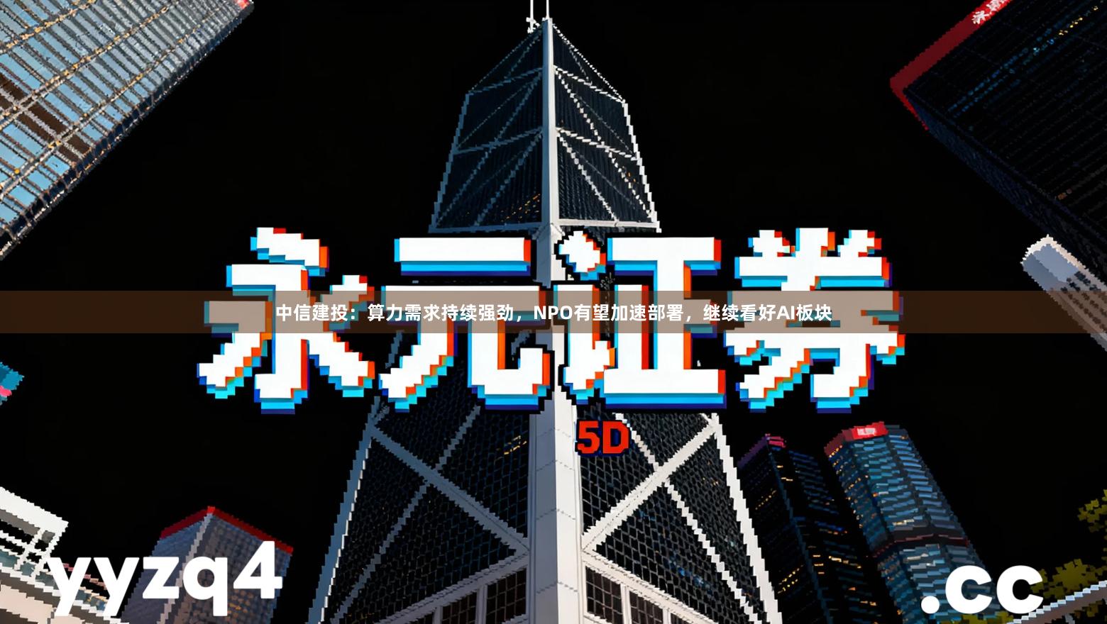 中信建投：算力需求持续强劲，NPO有望加速部署，继续看好AI板块