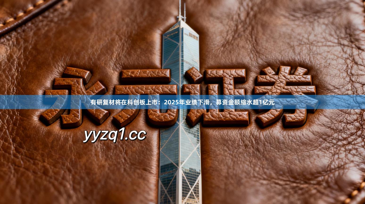 有研复材将在科创板上市：2025年业绩下滑，募资金额缩水超1亿元