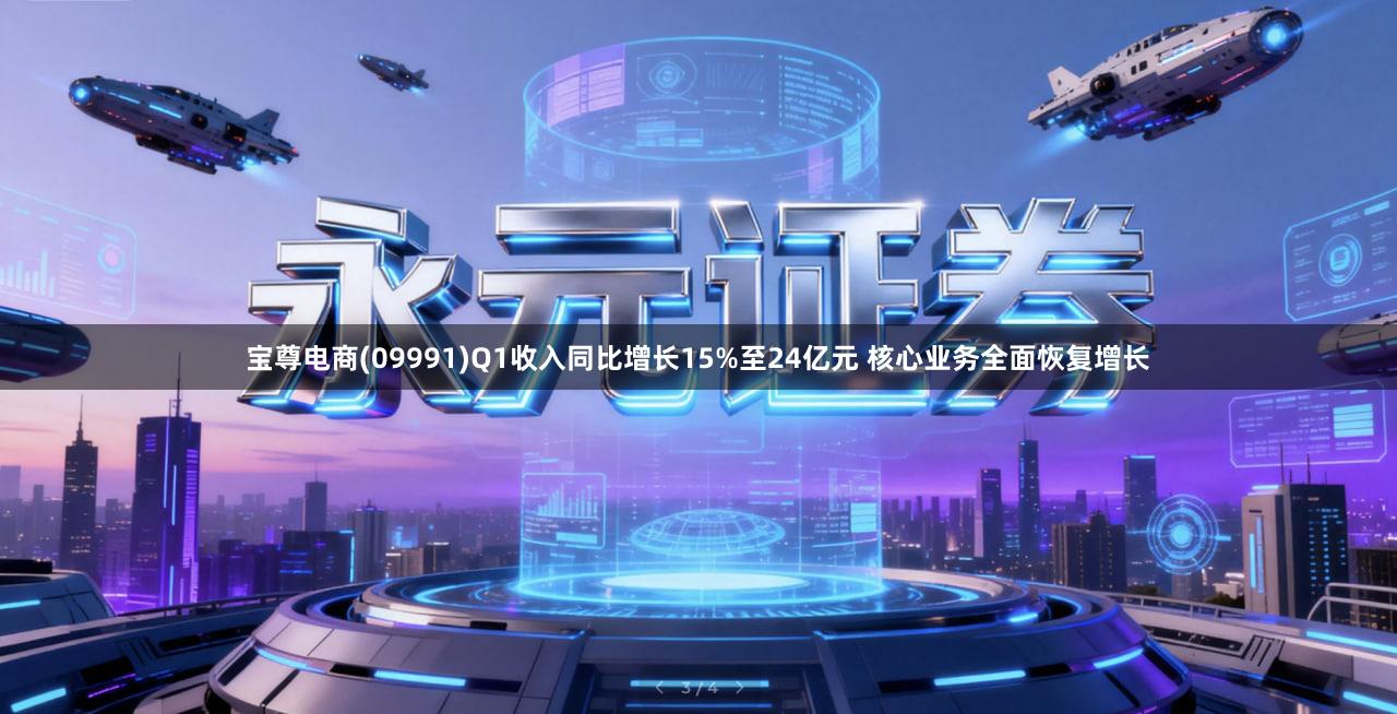 宝尊电商(09991)Q1收入同比增长15%至24亿元 核心业务全面恢复增长