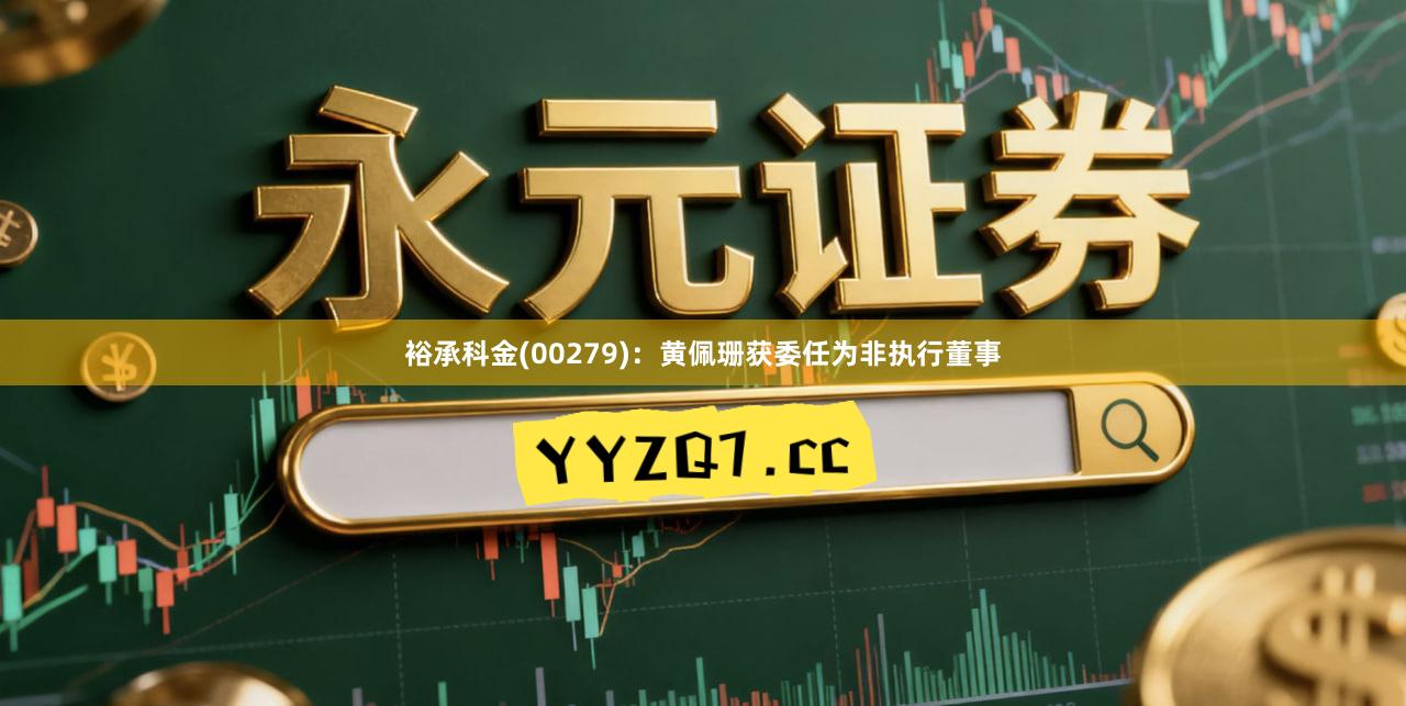 裕承科金(00279)：黄佩珊获委任为非执行董事