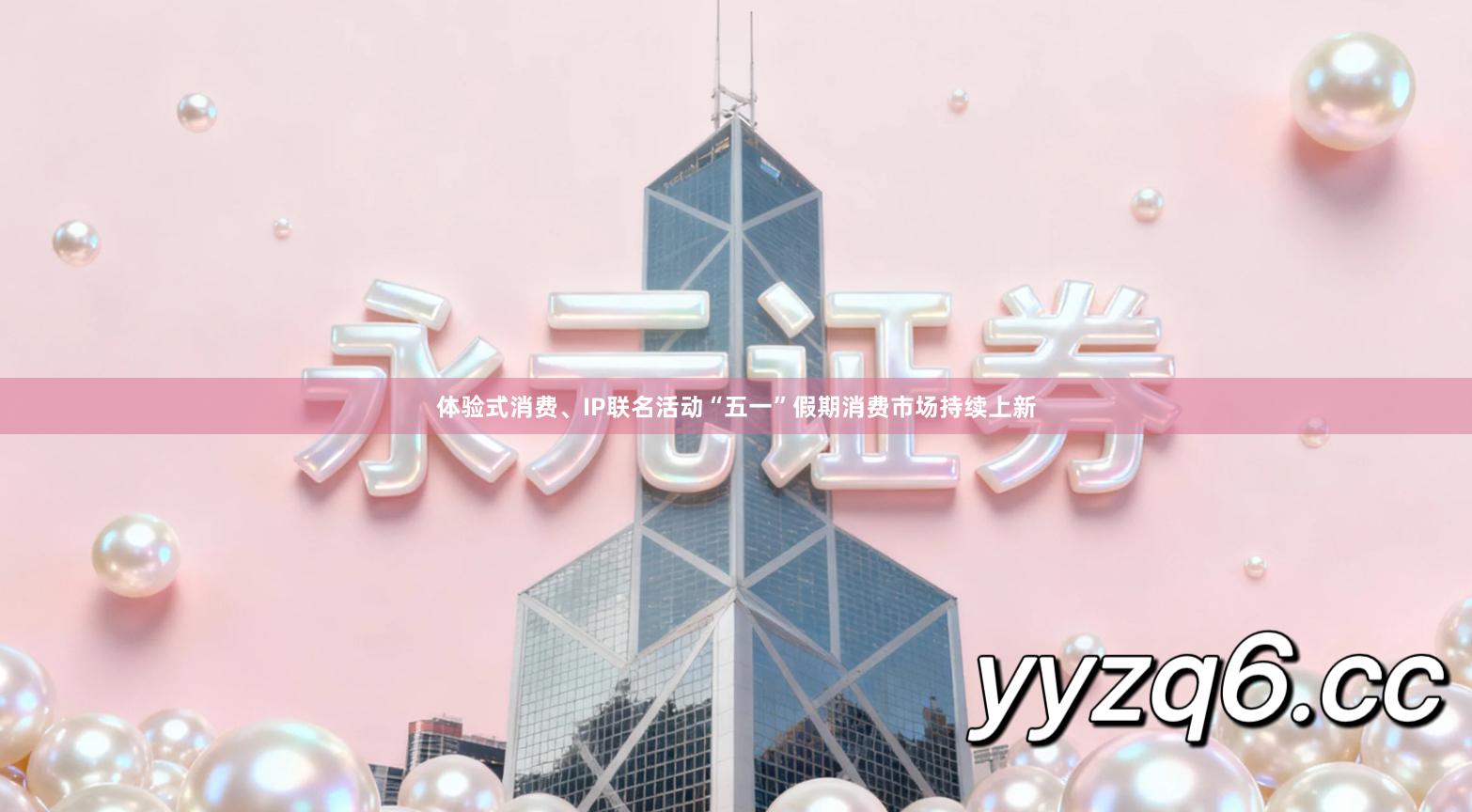体验式消费、IP联名活动“五一”假期消费市场持续上新