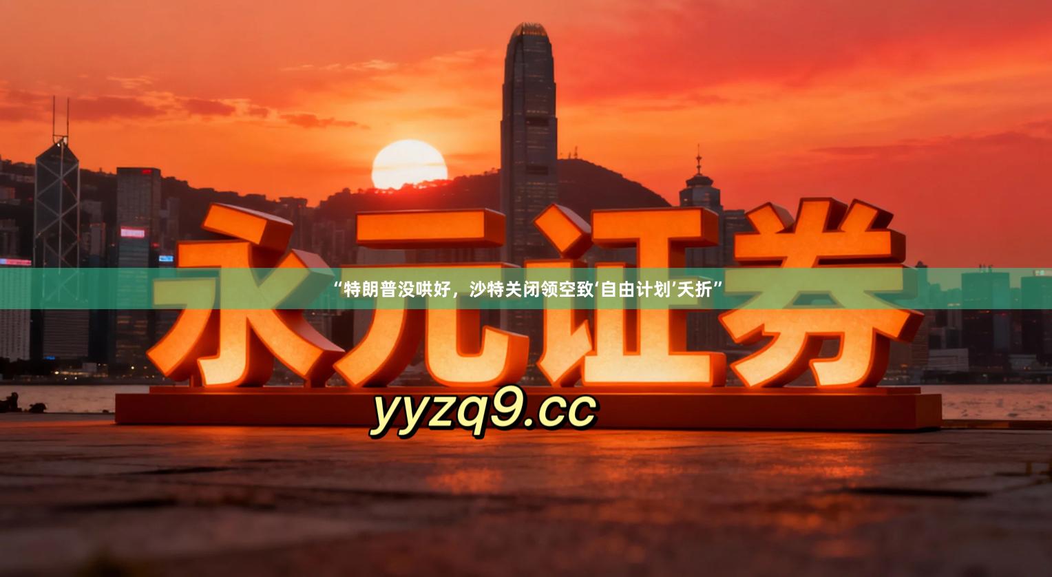 “特朗普没哄好，沙特关闭领空致‘自由计划’夭折”