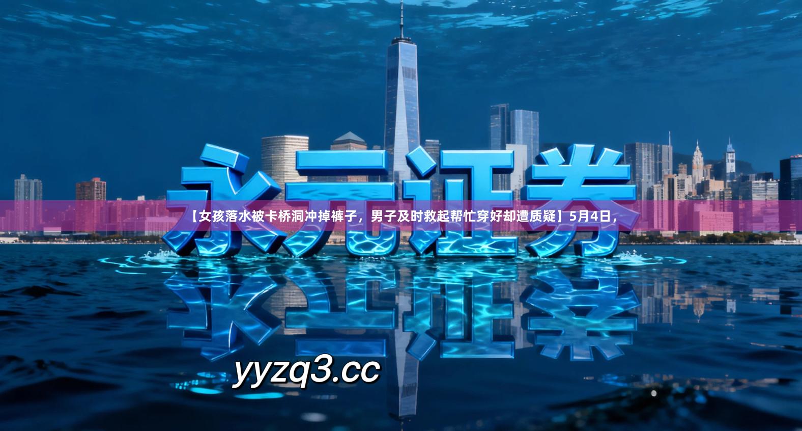 【女孩落水被卡桥洞冲掉裤子，男子及时救起帮忙穿好却遭质疑】5月4日，
