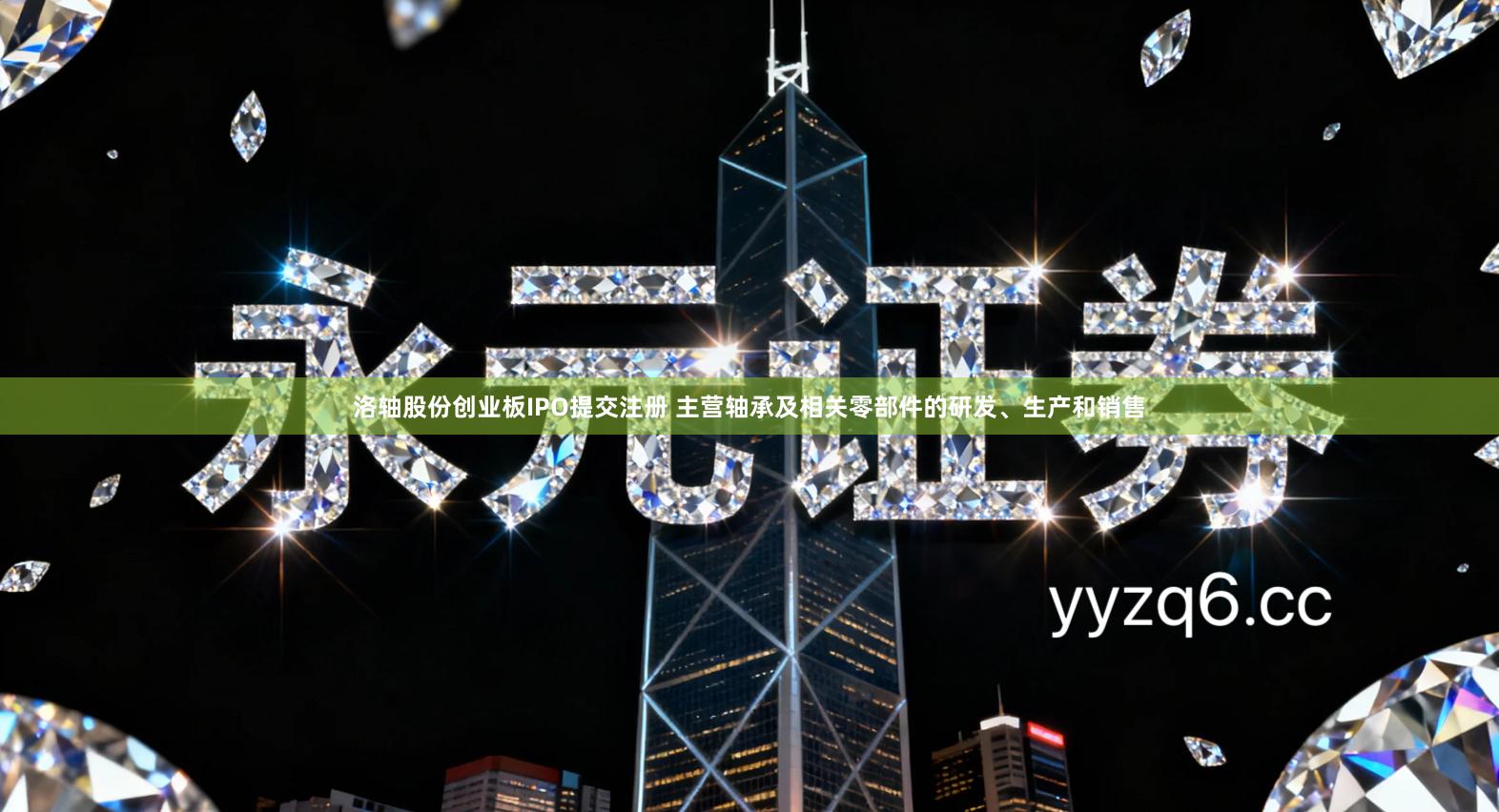 洛轴股份创业板IPO提交注册 主营轴承及相关零部件的研发、生产和销售