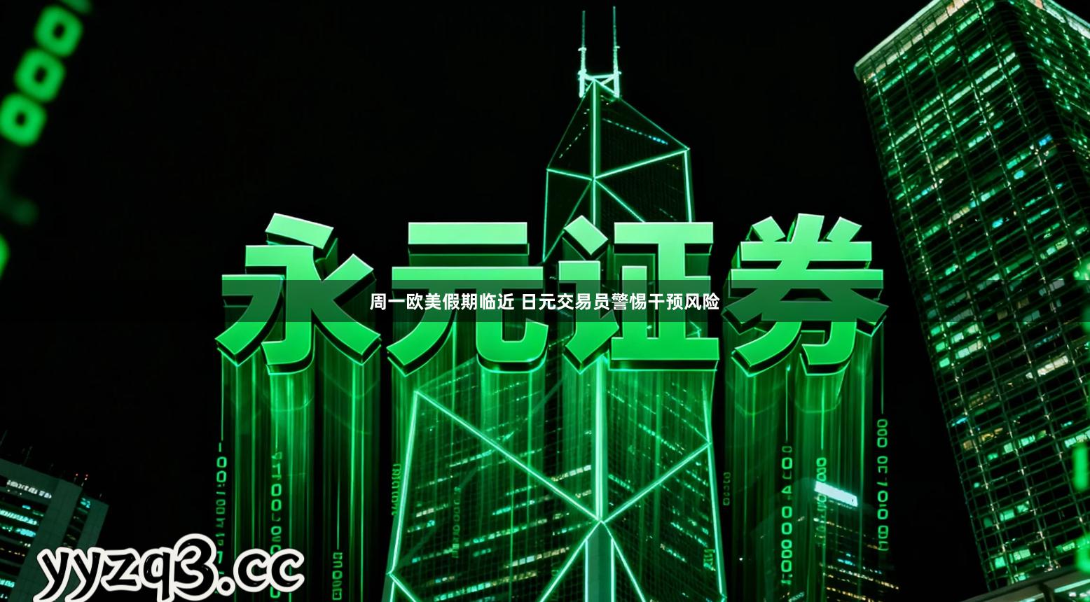 周一欧美假期临近 日元交易员警惕干预风险