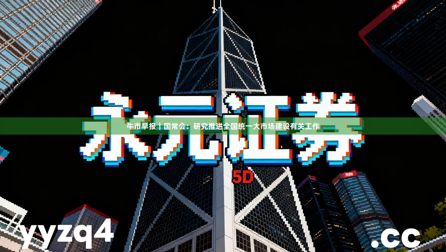 牛市早报｜国常会：研究推进全国统一大市场建设有关工作
