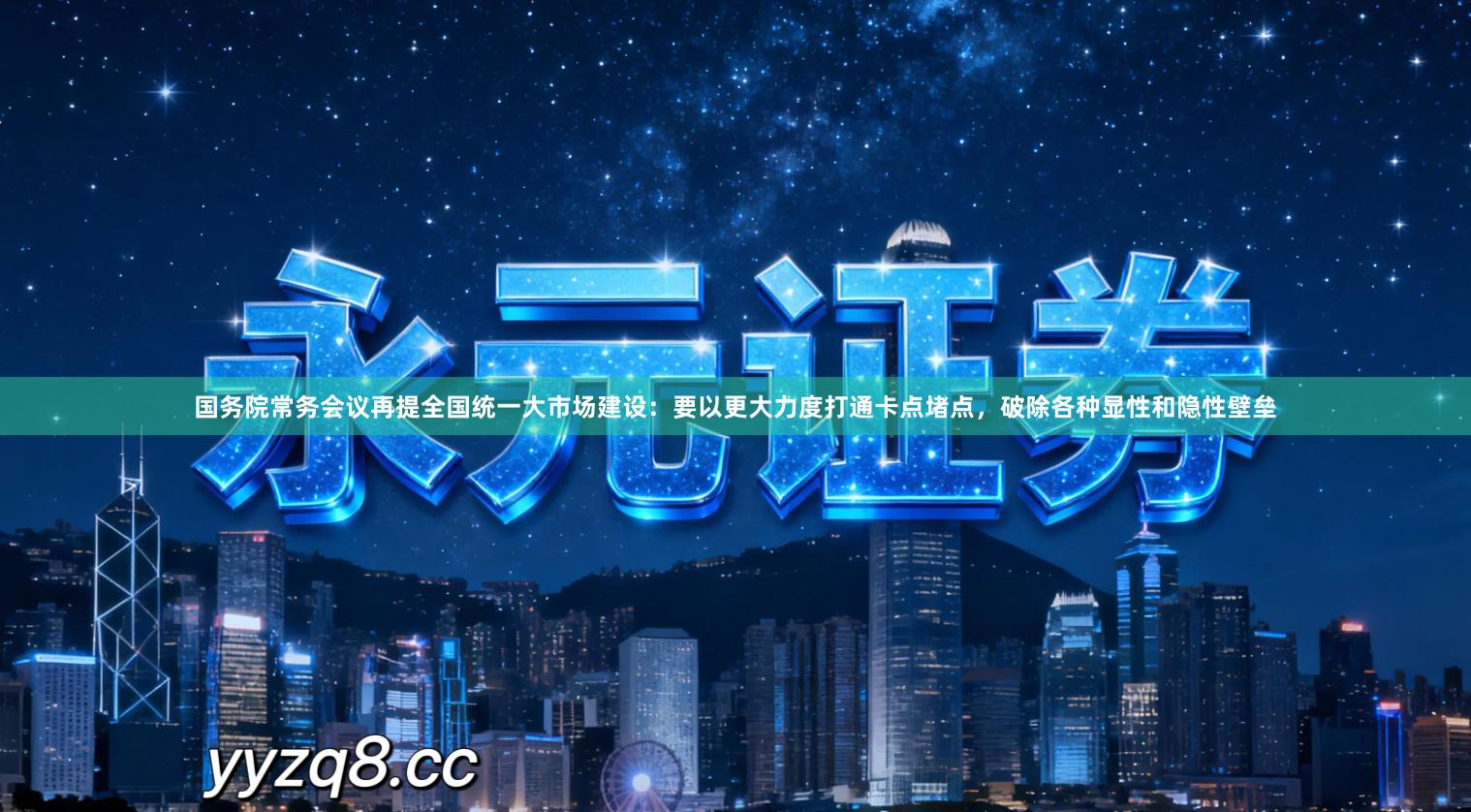 国务院常务会议再提全国统一大市场建设：要以更大力度打通卡点堵点，破除各种显性和隐性壁垒